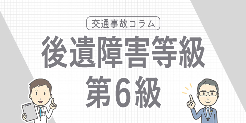 後遺障害等級6級とは？具体的な症状や基準ごとの慰謝料などを解説