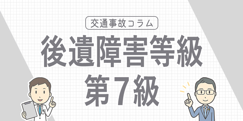 後遺障害等級7級とは？認定対象となる症状や賠償金の相場などを解説