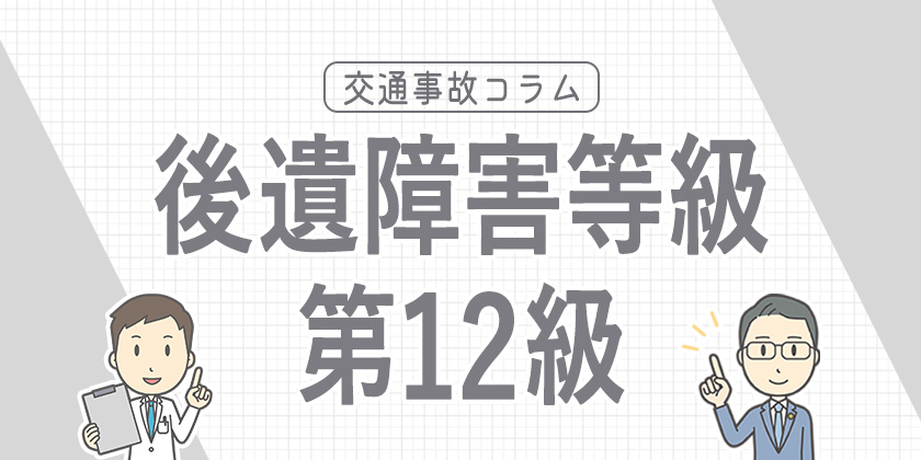 後遺障害等級12級とは？認定の対象となる症状や慰謝料の相場などを解説